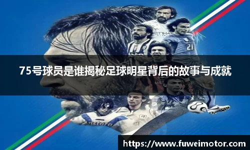 75号球员是谁揭秘足球明星背后的故事与成就