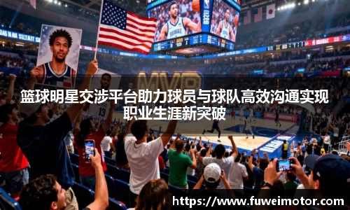 篮球明星交涉平台助力球员与球队高效沟通实现职业生涯新突破